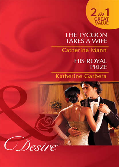 Скачать книгу The Tycoon Takes a Wife / His Royal Prize: The Tycoon Takes a Wife / His Royal Prize