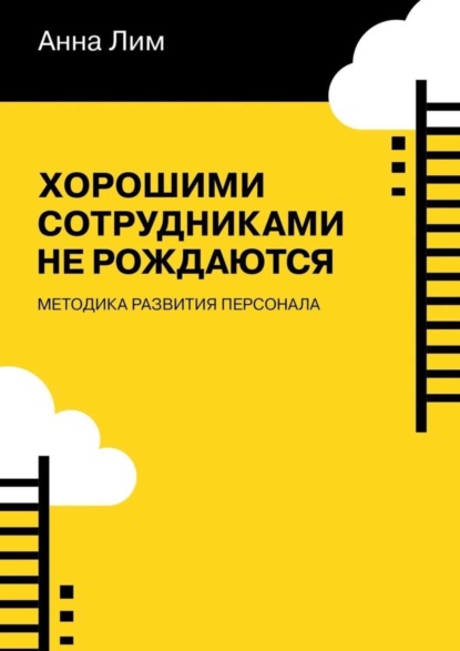Скачать книгу Хорошими сотрудниками не рождаются. Методика развития персонала