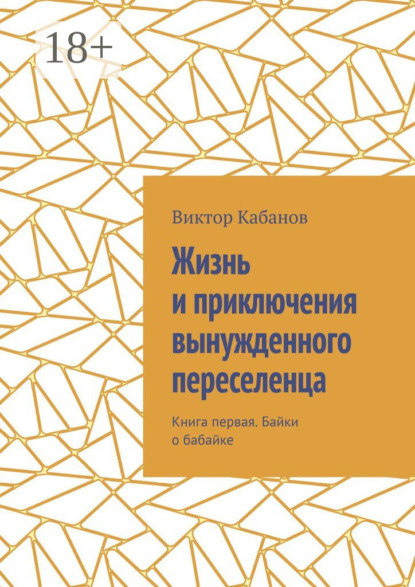 Скачать книгу Жизнь и приключения вынужденного переселенца. Книга первая. Байки о бабайке