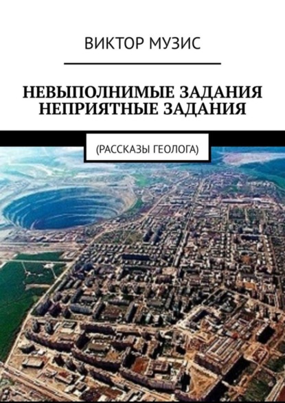 Скачать книгу НЕВЫПОЛНИМЫЕ ЗАДАНИЯ. НЕПРИЯТНЫЕ ЗАДАНИЯ. Рассказы геолога