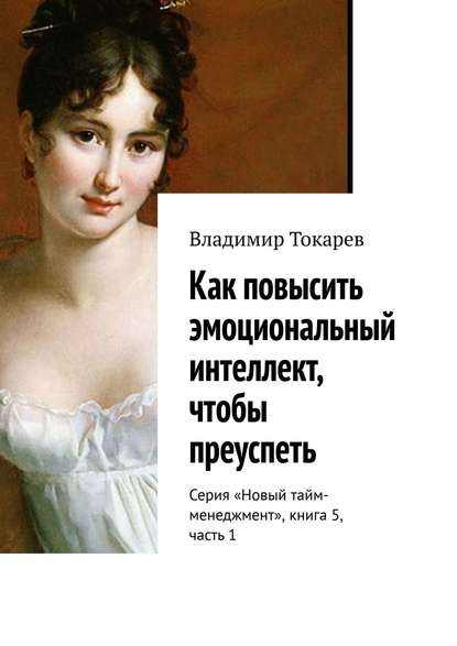 Скачать книгу Как повысить эмоциональный интеллект, чтобы преуспеть. Серия «Новый тайм-менеджмент», книга 5, часть 1