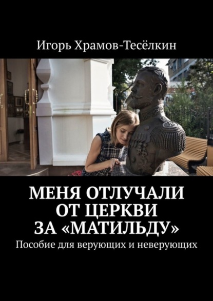 Скачать книгу Меня отлучали от Церкви за «Матильду». Пособие для верующих и неверующих
