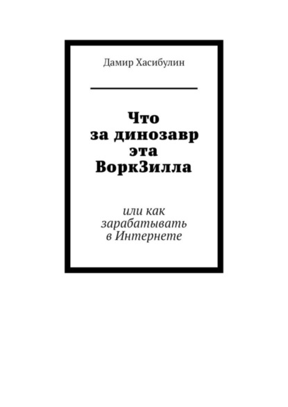 Скачать книгу Что за динозавр эта ВоркЗилла. Или как зарабатывать в Интернете