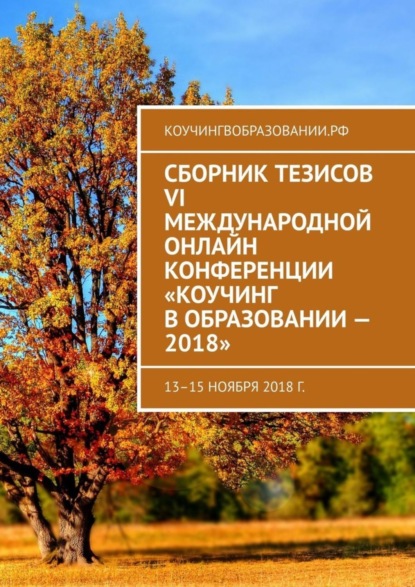 Скачать книгу Сборник тезисов VI Международной онлайн конференции «Коучинг в образовании – 2018». 13–15 ноября 2018 г.