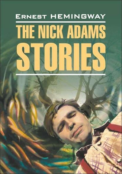 Скачать книгу The Nick Adams stories / Рассказы Ника Адамса. Книга для чтения на английском языке