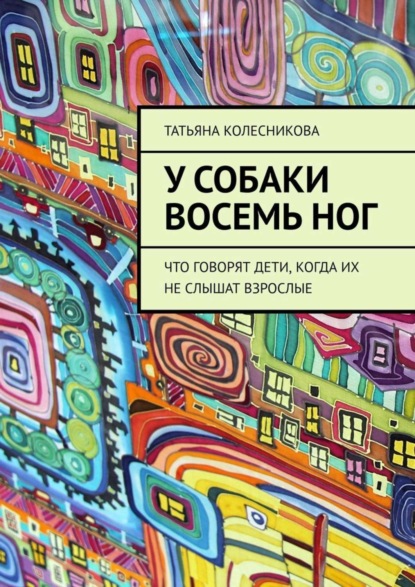 Скачать книгу У собаки восемь ног. Что говорят дети, когда их не слышат взрослые
