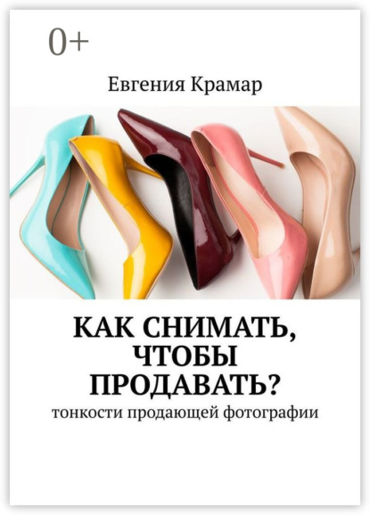 Скачать книгу Как снимать, чтобы продавать? Тонкости продающей фотографии