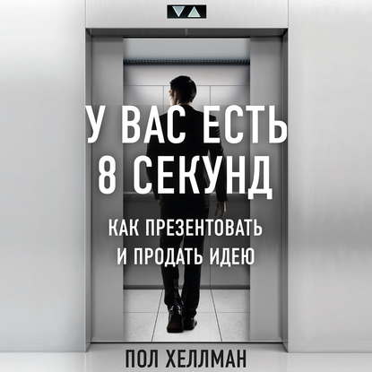 Скачать книгу У вас есть 8 секунд. Как презентовать и продать идею