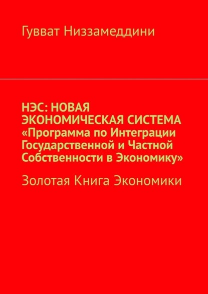 Скачать книгу НЭС: Новая экономическая система «Программа по интеграции государственной и частной собственности в экономику». Золотая книга экономики