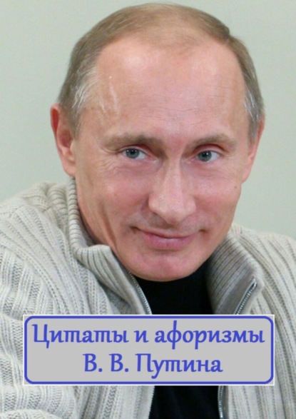 Скачать книгу Цитаты и афоризмы В. В. Путина