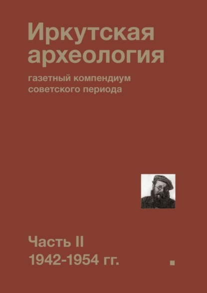 Скачать книгу Иркутская археология: газетный компендиум советского периода. Часть II. 1942-1954 гг.