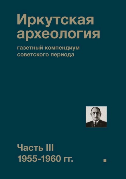 Скачать книгу Иркутская археология: газетный компендиум советского периода. Часть III. 1955-1960 гг.