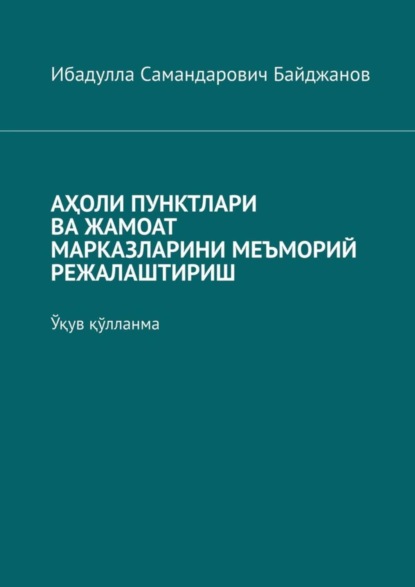 Скачать книгу АҲОЛИ ПУНКТЛАРИ ВА ЖАМОАТ МАРКАЗЛАРИНИ МЕЪМОРИЙ РЕЖАЛАШТИРИШ. Ўқув қўлланма