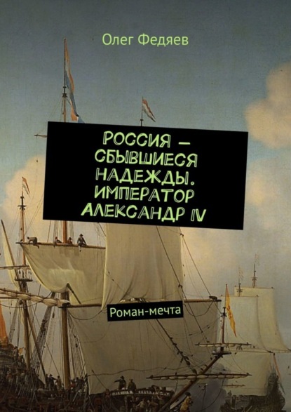 Скачать книгу Россия – сбывшиеся надежды. Император Александр IV. Роман-мечта