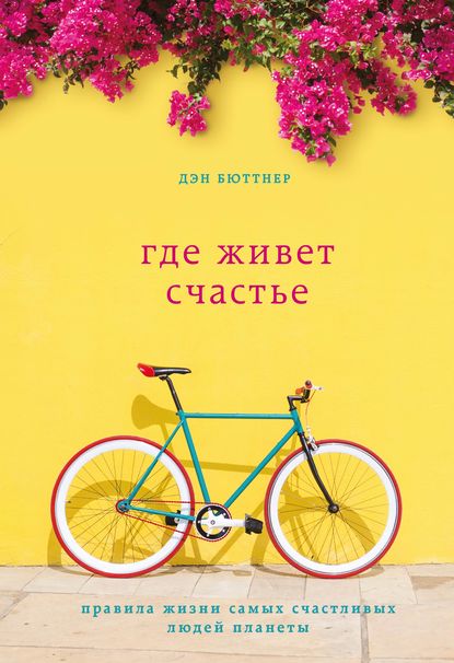 Скачать книгу Где живет счастье. Правила жизни самых счастливых людей планеты