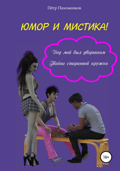 Скачать книгу Юмор и мистика! Дед мой был дворником. Тайна старинной кружки