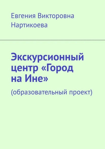 Скачать книгу Экскурсионный центр «Город на Ине». Образовательный проект