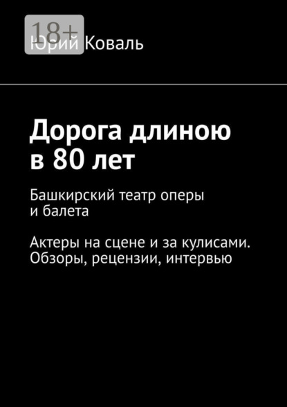 Скачать книгу Дорога длиною в 80 лет. Башкирский театр оперы и балета. Актеры на сцене и за кулисами. Обзоры, рецензии, интервью