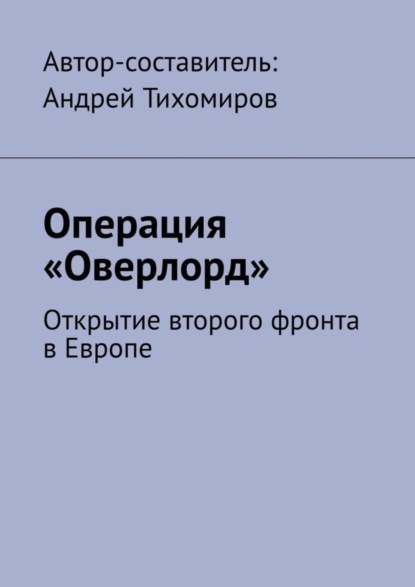 Скачать книгу Операция «Оверлорд». Открытие второго фронта в Европе