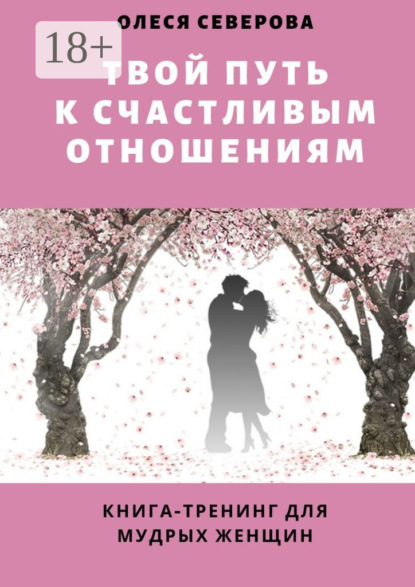Скачать книгу Твой путь к счастливым отношениям. Книга-тренинг для мудрых женщин