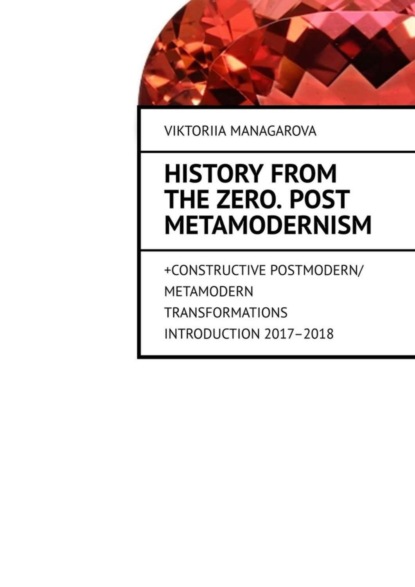 Скачать книгу History from the Zero. Post metamodernism. + CONSTRUCTIVE POSTMODERN / METAMODERN TRANSFORMATIONS Introduction 2017–2018