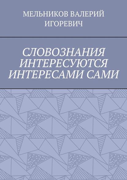 Скачать книгу СЛОВОЗНАНИЯ ИНТЕРЕСУЮТСЯ ИНТЕРЕСАМИ САМИ