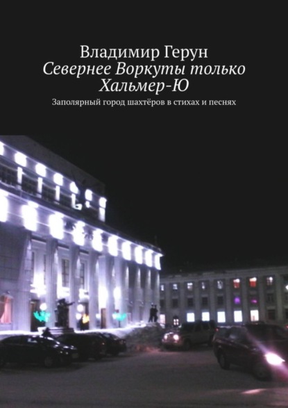 Скачать книгу Севернее Воркуты только Хальмер-Ю. Заполярный город шахтёров в стихах и песнях