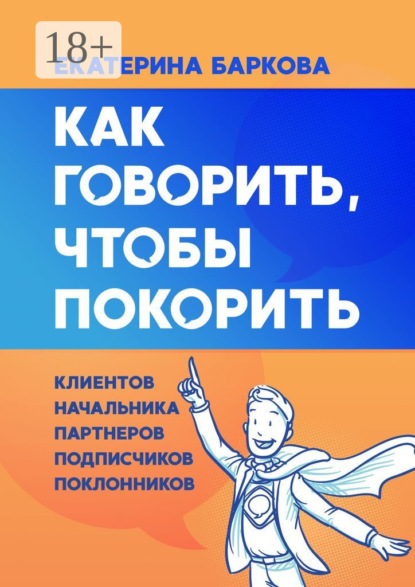 Скачать книгу Как говорить, чтобы покорить. Клиентов, партнеров, начальника, подписчиков, поклонников