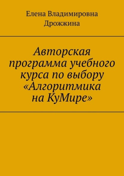 Скачать книгу Авторская программа учебного курса по выбору «Алгоритмика на КуМире»