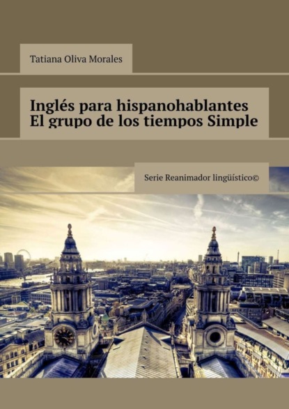 Скачать книгу Inglés para hispanohablantes El grupo de los tiempos Simple. Serie Reanimador Lingüístico©