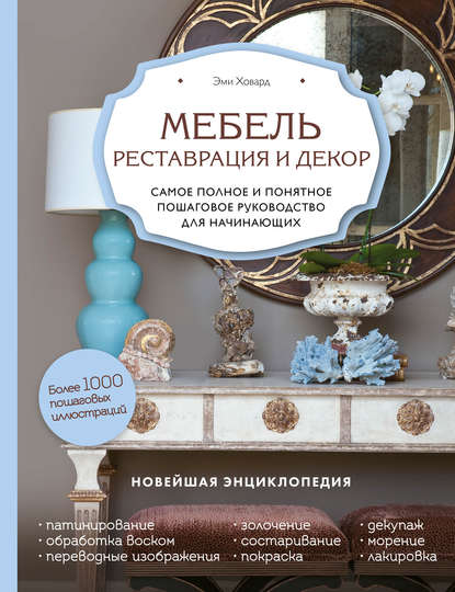 Скачать книгу Мебель. Реставрация и декор. Самое полное и понятное пошаговое руководство для начинающих