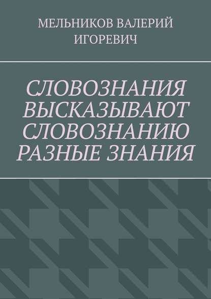 Скачать книгу СЛОВОЗНАНИЯ ВЫСКАЗЫВАЮТ СЛОВОЗНАНИЮ РАЗНЫЕ ЗНАНИЯ