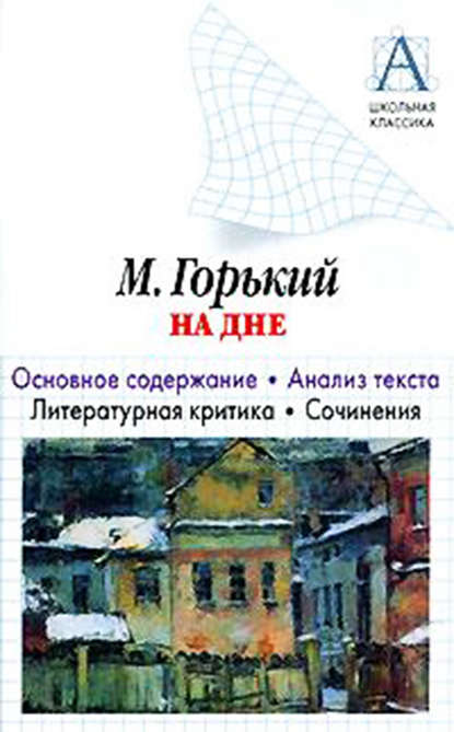 Скачать книгу А. М. Горький «На дне». Основное содержание. Анализ текста. Литературная критика. Сочинения