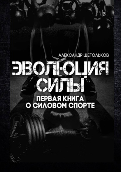 Скачать книгу Эволюция силы. Первая книга о силовом спорте