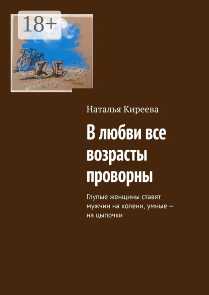 Скачать книгу В любви все возрасты проворны. Глупые женщины ставят мужчин на колени, умные – на цыпочки