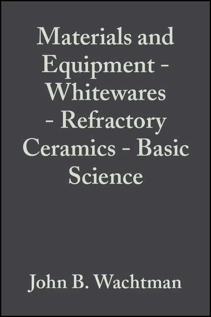 Скачать книгу Materials and Equipment - Whitewares - Refractory Ceramics - Basic Science