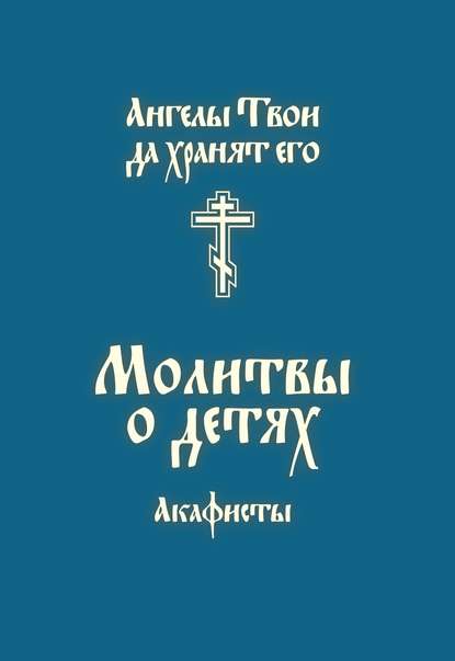 Скачать книгу Молитвы о детях. Акафисты