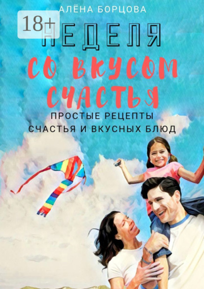 Скачать книгу Неделя со вкусом счастья. Простые рецепты счастья и вкусных блюд