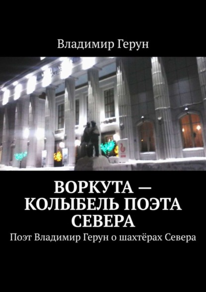 Скачать книгу Воркута – колыбель поэта Севера. Поэт Владимир Герун о шахтёрах Севера