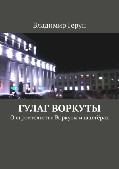 Скачать книгу ГУЛАГ Воркуты. О строительстве Воркуты и шахтёрах