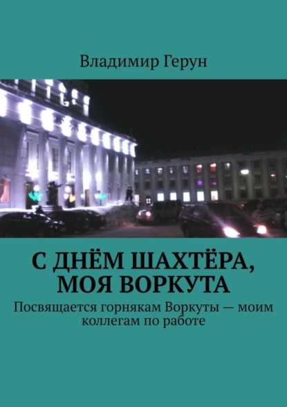 Скачать книгу С Днём шахтёра, моя Воркута. Посвящается горнякам Воркуты – моим коллегам по работе
