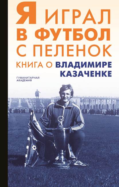 Скачать книгу Я играл в футбол с пеленок. Книга о Владимире Казаченке