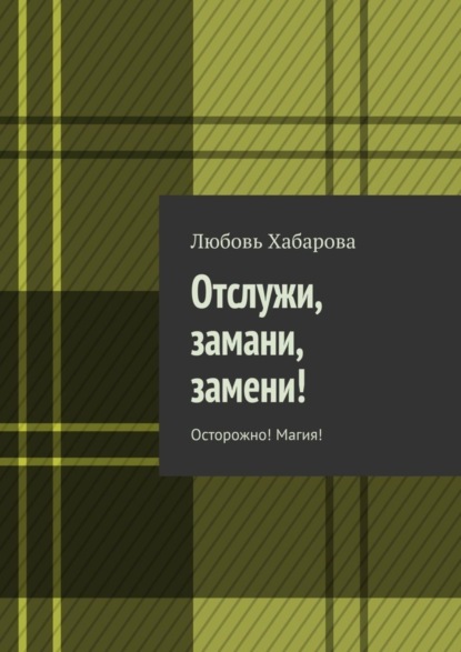 Скачать книгу Отслужи, замани, замени! Осторожно! Магия!