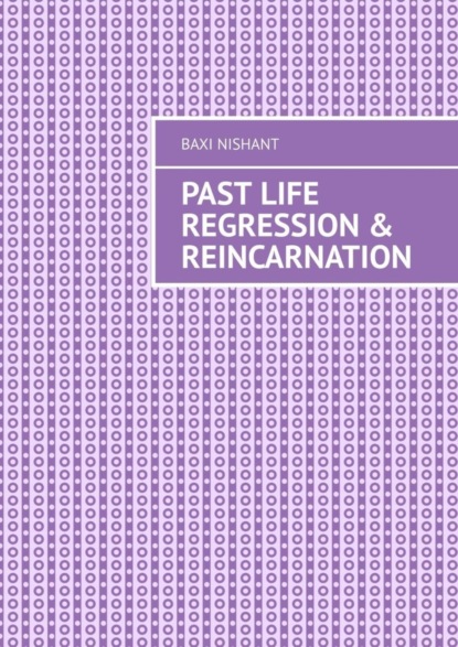 Скачать книгу Past Life Regression &amp; Reincarnation