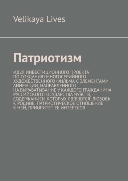 Скачать книгу Патриотизм. Идея инвестиционного проекта по созданию многосерийного художественного фильма с элементами анимации, направленного на вырабатывание у каждого гражданина Руссийского государства чувств, со