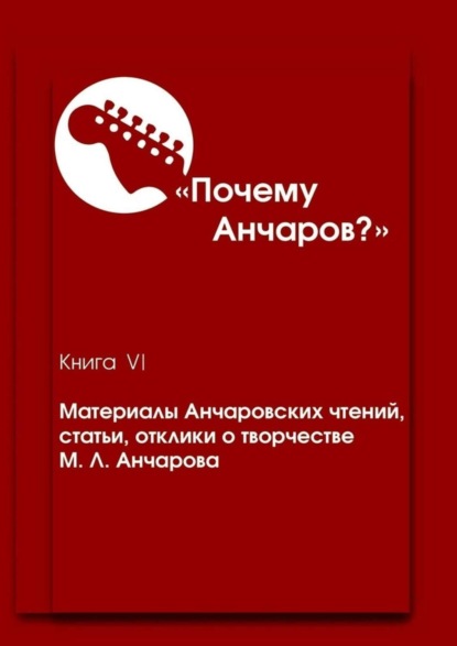 Скачать книгу Почему Анчаров? Книга VI. Материалы Анчаровских чтений, статьи, отклики о творчестве М. Л. Анчарова