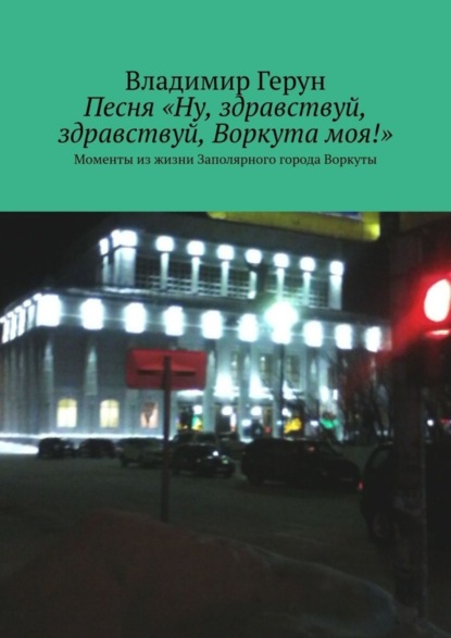 Скачать книгу Песня «Ну, здравствуй, здравствуй, Воркута моя!». Моменты из жизни Заполярного города Воркуты