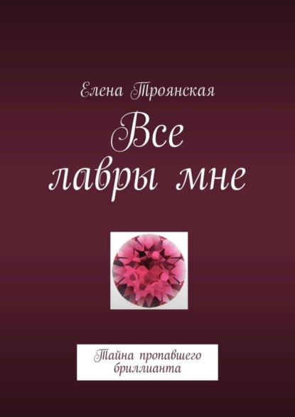 Скачать книгу Все лавры мне. Тайна пропавшего бриллианта