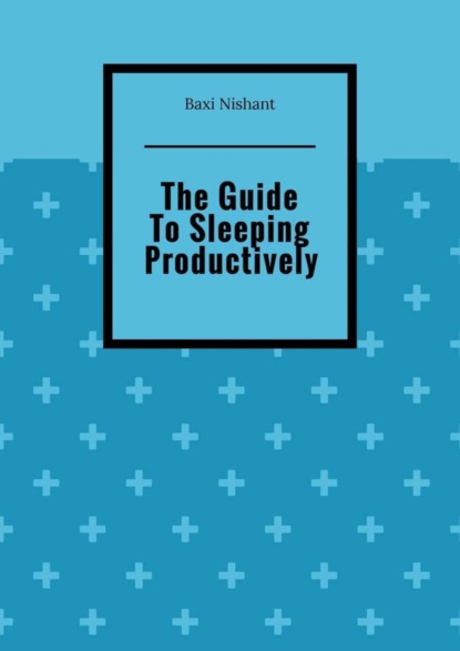Скачать книгу The Guide To Sleeping Productively