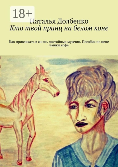 Скачать книгу Кто твой принц на белом коне. Как привлекать в жизнь достойных мужчин. Пособие по цене чашки кофе